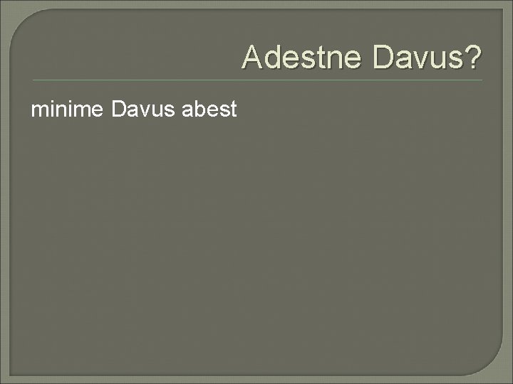 Adestne Davus? minime Davus abest 