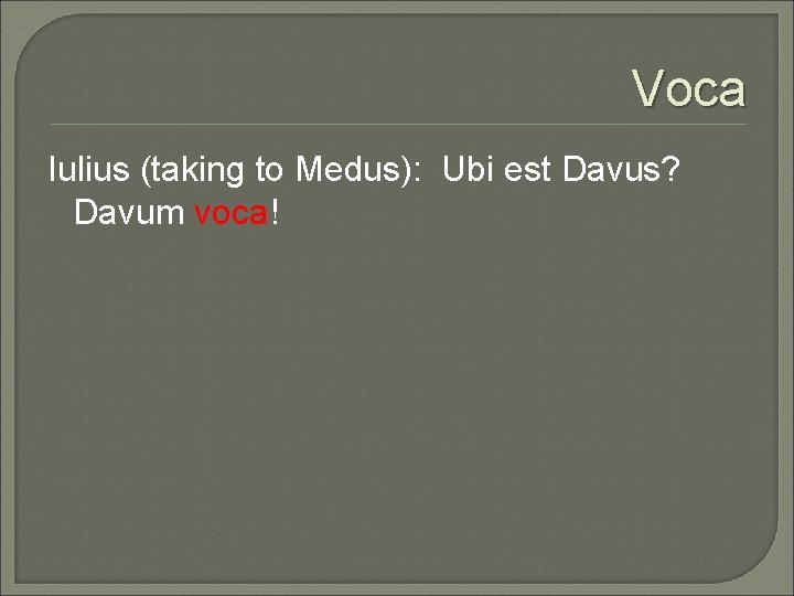 Voca Iulius (taking to Medus): Ubi est Davus? Davum voca! 