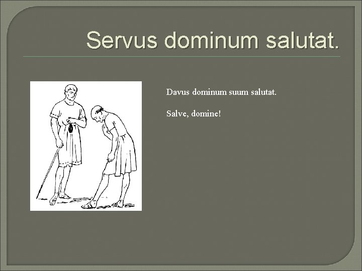 Servus dominum salutat. Davus dominum suum salutat. Salve, domine! 