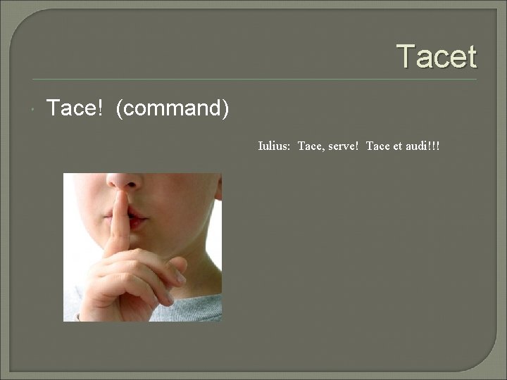 Tacet Tace! (command) Iulius: Tace, serve! Tace et audi!!! 