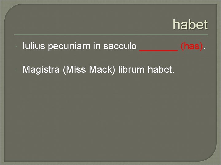 habet Iulius pecuniam in sacculo _______ (has). Magistra (Miss Mack) librum habet. 