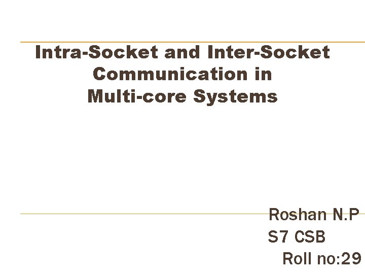 Intra-Socket and Inter-Socket Communication in Multi-core Systems Roshan N. P S 7 CSB Roll