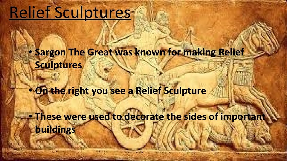 Relief Sculptures • Sargon The Great was known for making Relief Sculptures • On