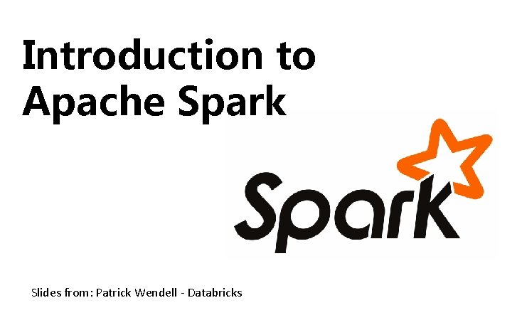 Introduction to Apache Spark Slides from: Patrick Wendell - Databricks 