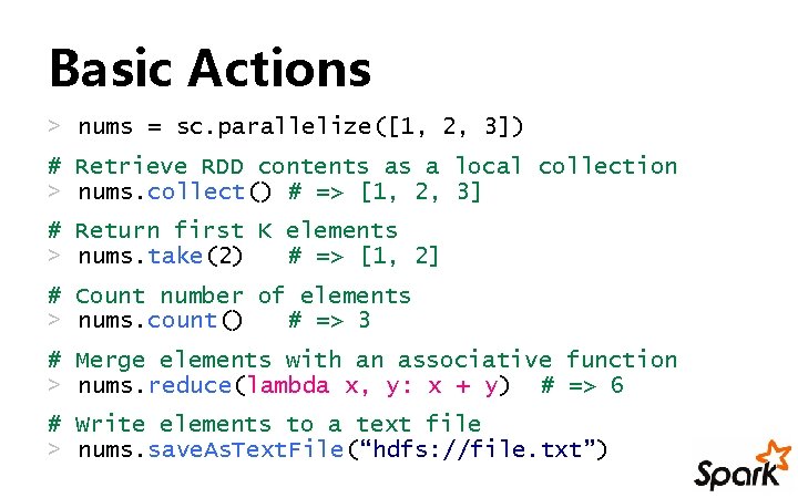 Basic Actions > nums = sc. parallelize([1, 2, 3]) # Retrieve RDD contents as