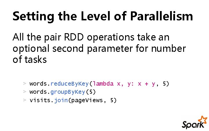 Setting the Level of Parallelism All the pair RDD operations take an optional second