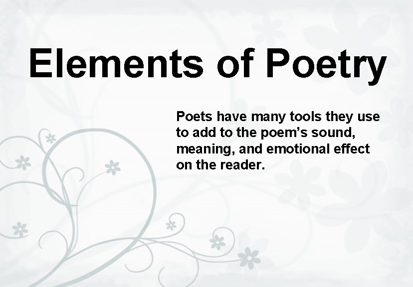 Elements of Poetry Poets have many tools they use to add to the poem’s