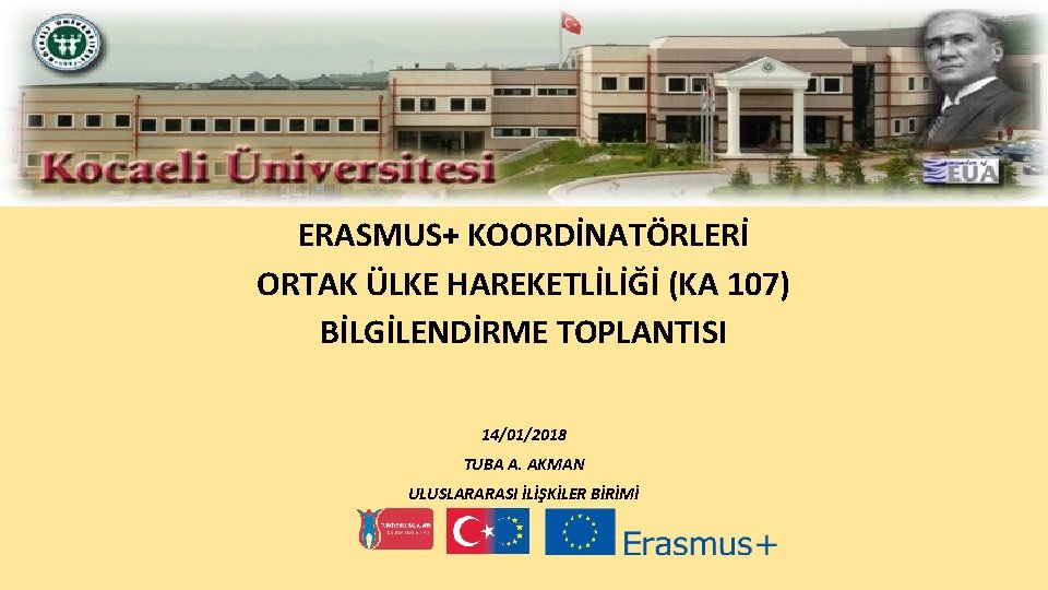 ERASMUS+ KOORDİNATÖRLERİ ORTAK ÜLKE HAREKETLİLİĞİ (KA 107) BİLGİLENDİRME TOPLANTISI 14/01/2018 TUBA A. AKMAN ULUSLARARASI