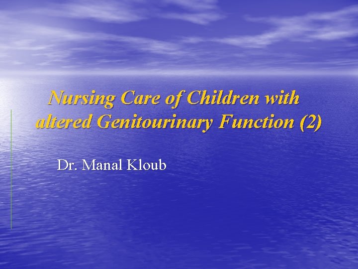 Nursing Care of Children with altered Genitourinary Function (2) Dr. Manal Kloub 