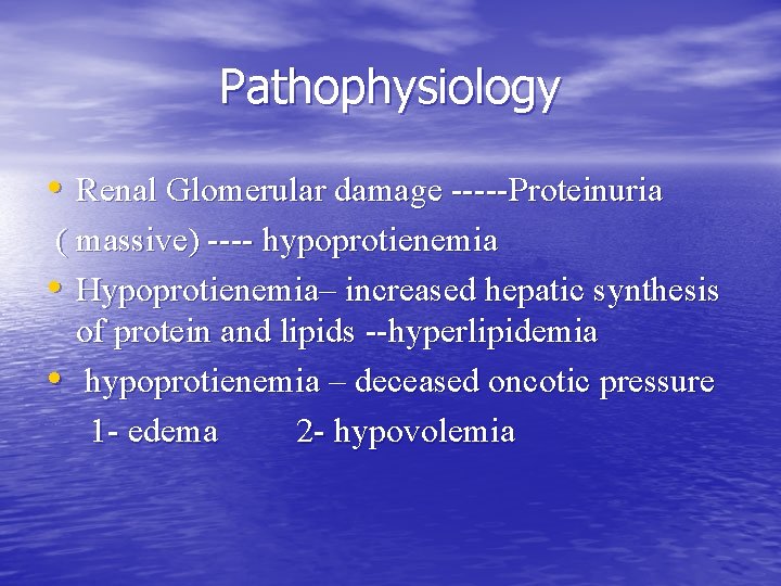 Pathophysiology • Renal Glomerular damage -----Proteinuria ( massive) ---- hypoprotienemia • Hypoprotienemia– increased hepatic