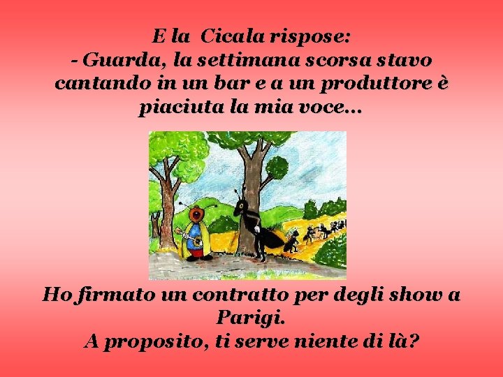 E la Cicala rispose: - Guarda, la settimana scorsa stavo cantando in un bar