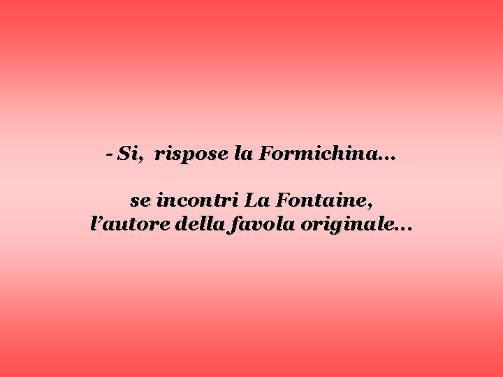 - Si, rispose la Formichina. . . se incontri La Fontaine, l’autore della favola