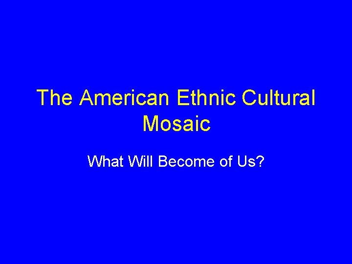 The American Ethnic Cultural Mosaic What Will Become of Us? 