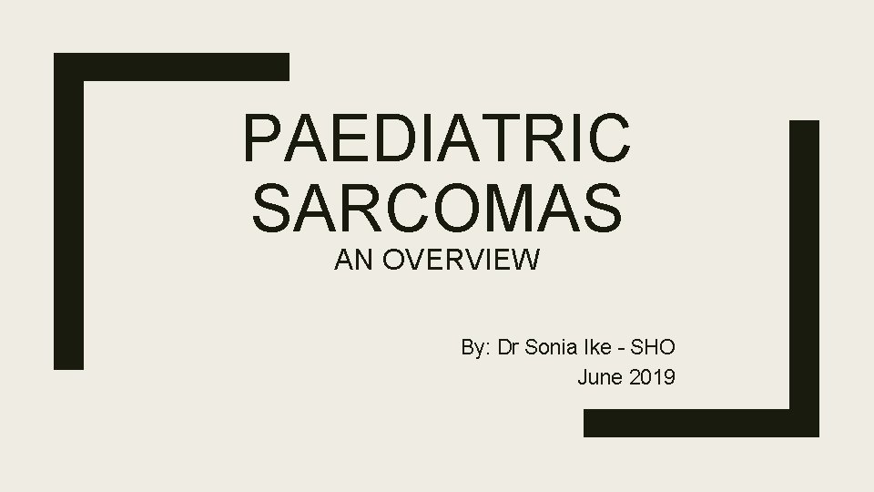 PAEDIATRIC SARCOMAS AN OVERVIEW By: Dr Sonia Ike – SHO June 2019 