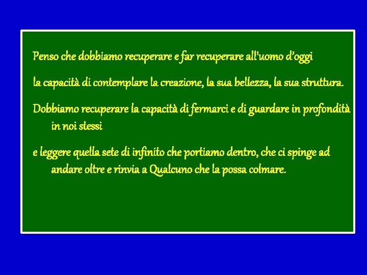 Penso che dobbiamo recuperare e far recuperare all’uomo d’oggi la capacità di contemplare la