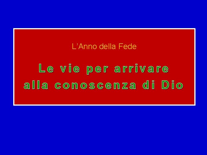 L’Anno della Fede Le vie per arrivare alla conoscenza di Dio 