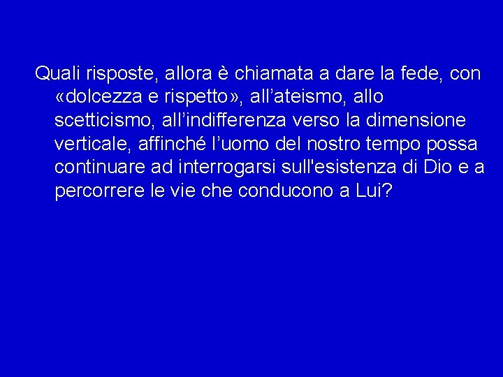 Quali risposte, allora è chiamata a dare la fede, con «dolcezza e rispetto» ,