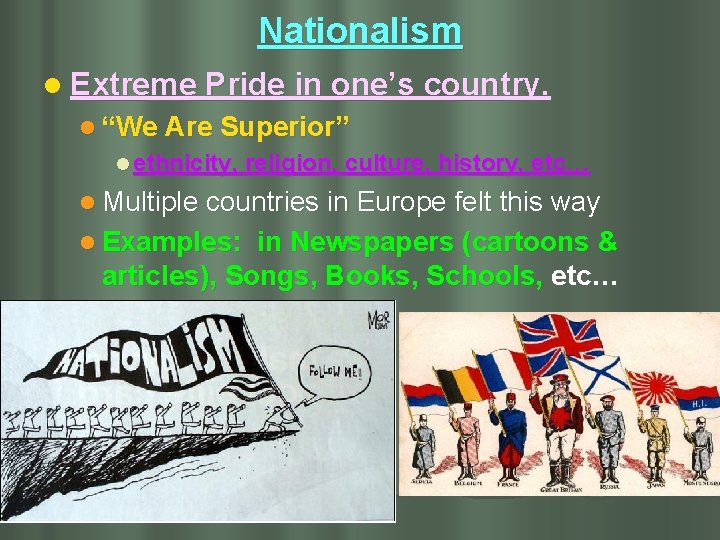 Nationalism l Extreme Pride in one’s country. l “We Are Superior” l ethnicity, religion,