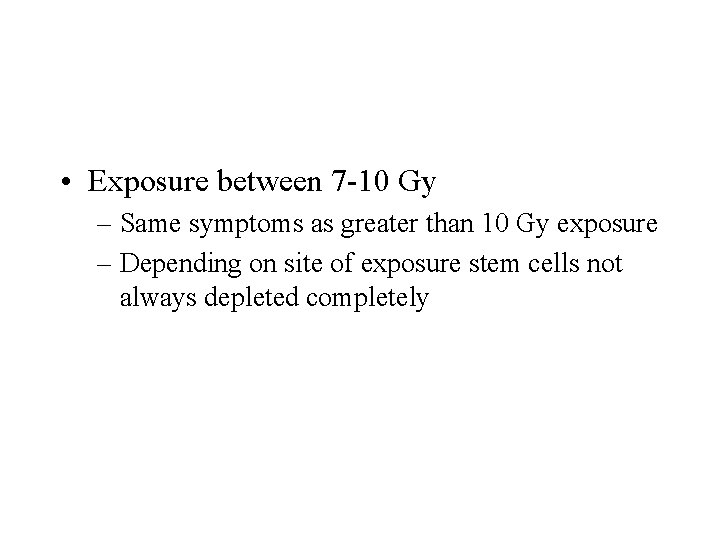  • Exposure between 7 -10 Gy – Same symptoms as greater than 10