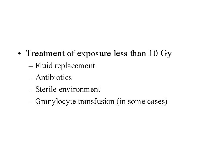  • Treatment of exposure less than 10 Gy – Fluid replacement – Antibiotics