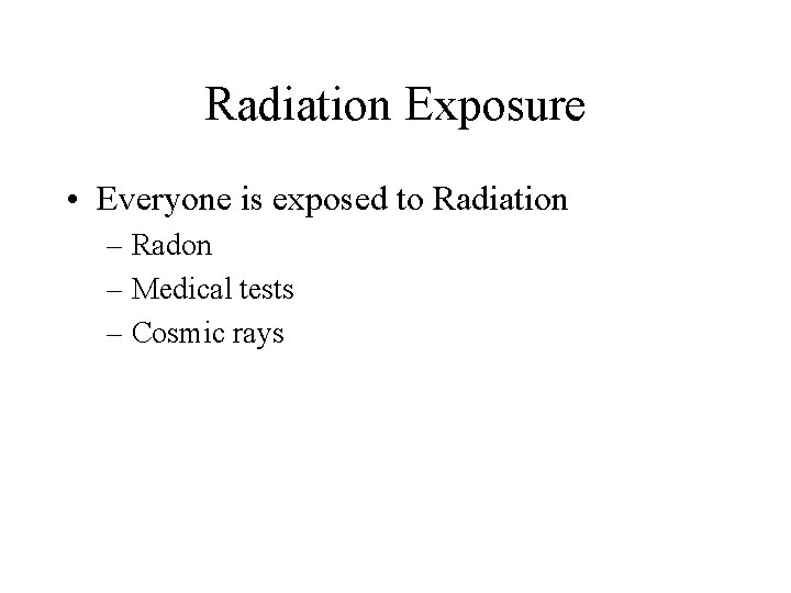 Radiation Exposure • Everyone is exposed to Radiation – Radon – Medical tests –