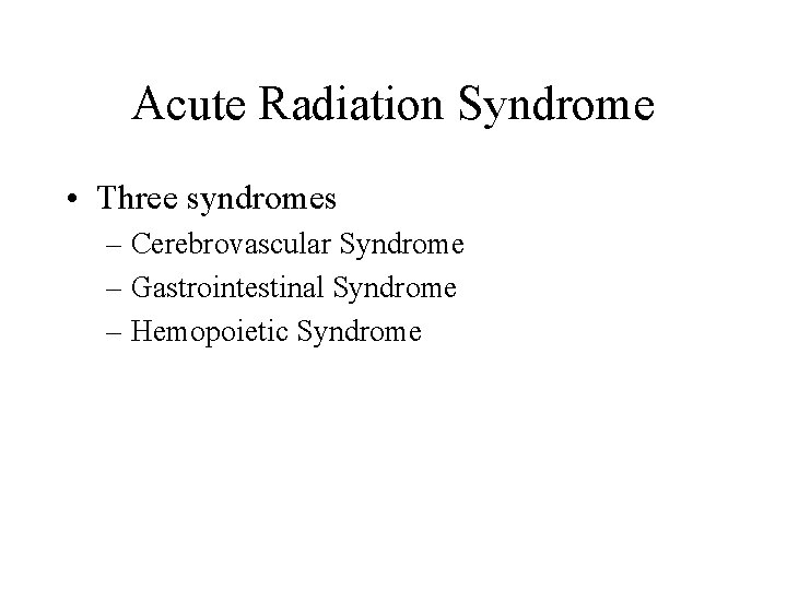 Acute Radiation Syndrome • Three syndromes – Cerebrovascular Syndrome – Gastrointestinal Syndrome – Hemopoietic