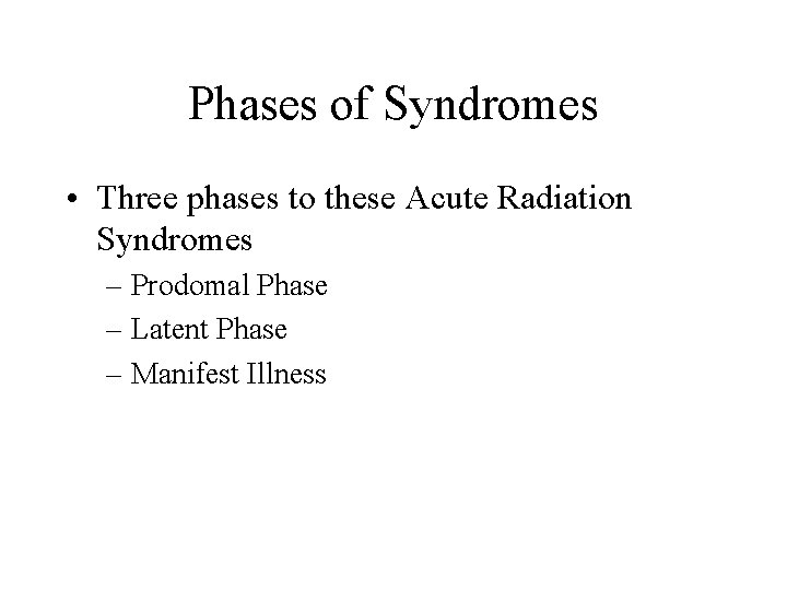 Phases of Syndromes • Three phases to these Acute Radiation Syndromes – Prodomal Phase