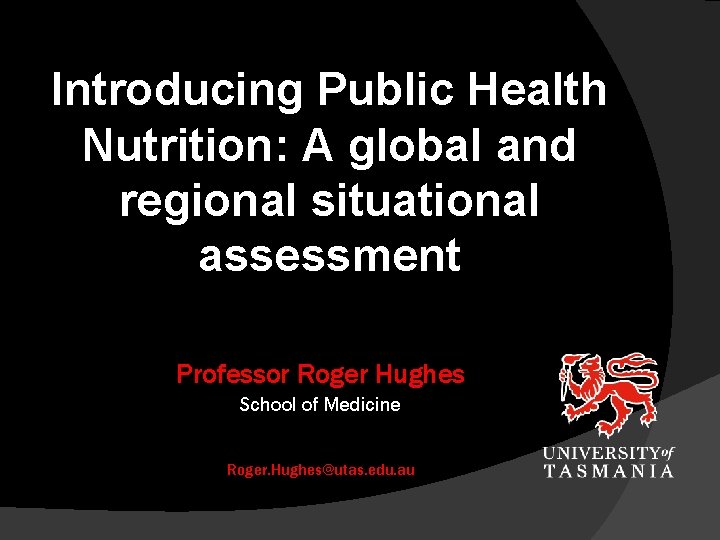 Introducing Public Health Nutrition: A global and regional situational assessment Professor Roger Hughes School