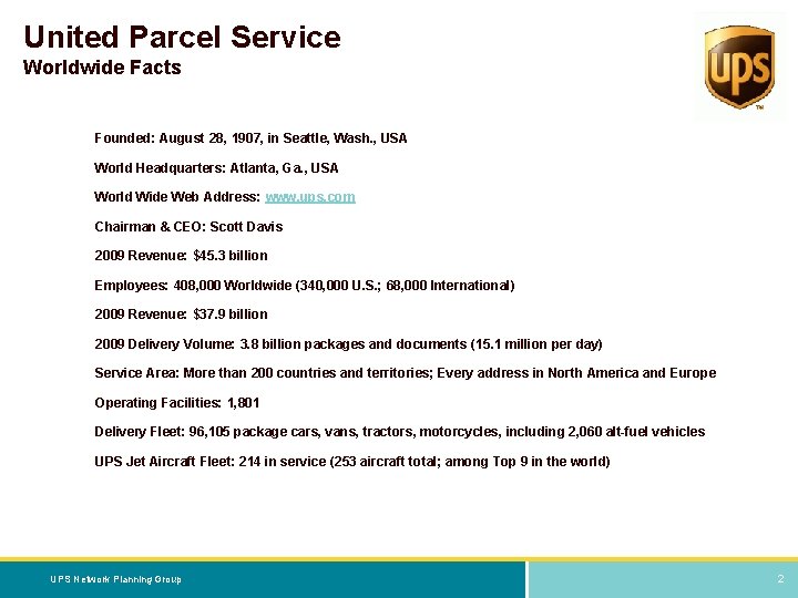 United Parcel Service Worldwide Facts Founded: August 28, 1907, in Seattle, Wash. , USA