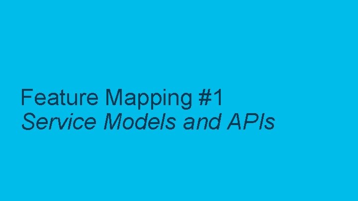 Feature Mapping #1 Service Models and APIs © 2018 Cisco and/or its affiliates. All