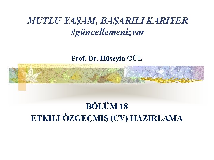 MUTLU YAŞAM, BAŞARILI KARİYER #güncellemenizvar Prof. Dr. Hüseyin GÜL BÖLÜM 18 ETKİLİ ÖZGEÇMİŞ (CV)