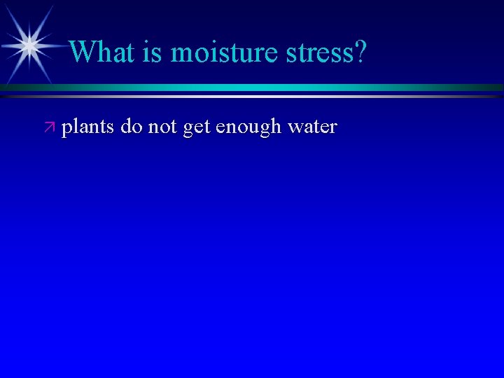 What is moisture stress? ä plants do not get enough water 