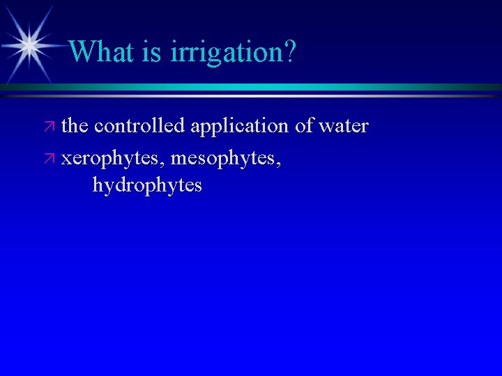 What is irrigation? ä the controlled application of water ä xerophytes, mesophytes, hydrophytes 