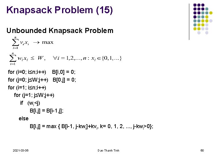 Knapsack Problem (15) Unbounded Knapsack Problem for (i=0; i≤n; i++) B[i, 0] = 0;