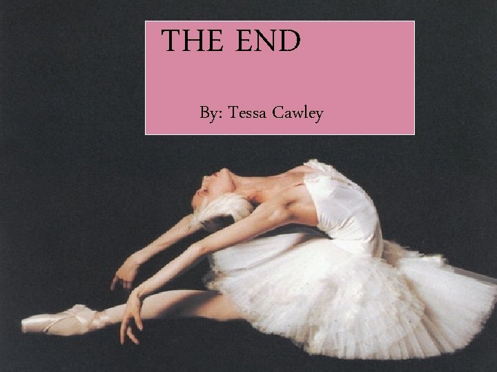 THE END By: Tessa Cawley 