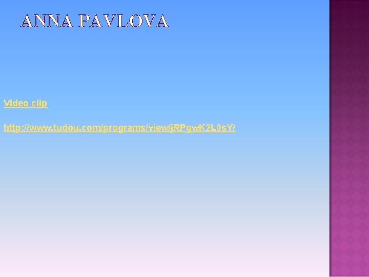 ANNA PAVLOVA Video clip http: //www. tudou. com/programs/view/j. RPgw. K 2 L 0 s.