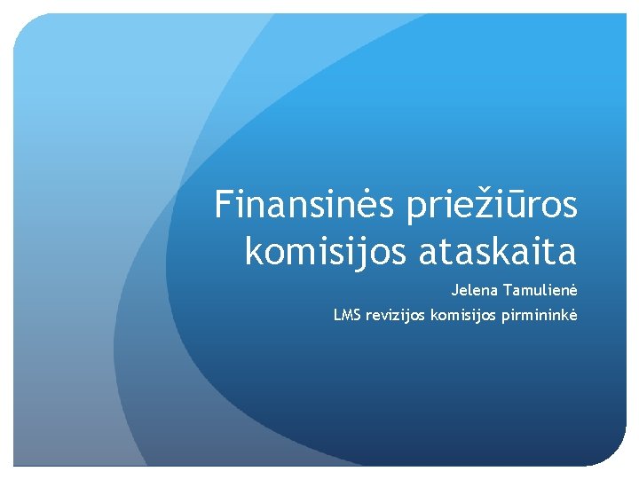 Finansinės priežiūros komisijos ataskaita Jelena Tamulienė LMS revizijos komisijos pirmininkė 