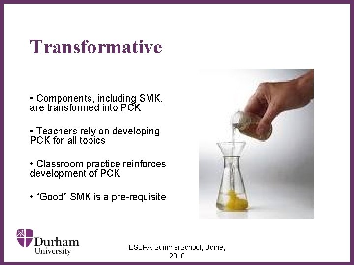 Transformative • Components, including SMK, are transformed into PCK • Teachers rely on developing