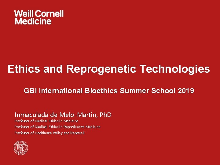 Ethics and Reprogenetic Technologies GBI International Bioethics Summer School 2019 Inmaculada de Melo-Martin, Ph.