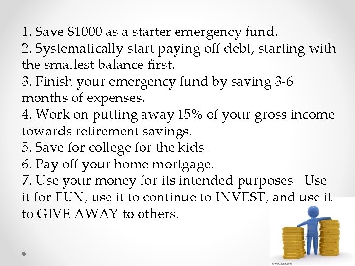 1. Save $1000 as a starter emergency fund. 2. Systematically start paying off debt,