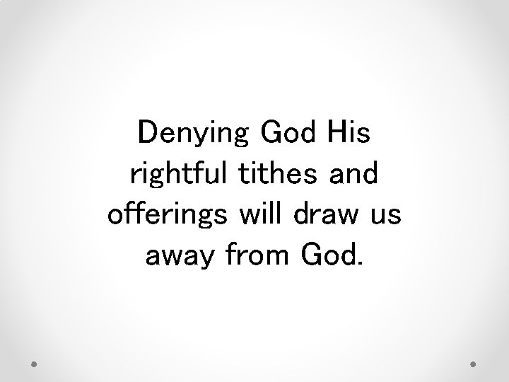 Denying God His rightful tithes and offerings will draw us away from God. 