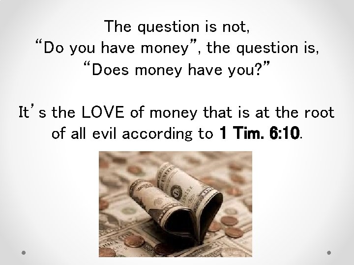 The question is not, “Do you have money”, the question is, “Does money have