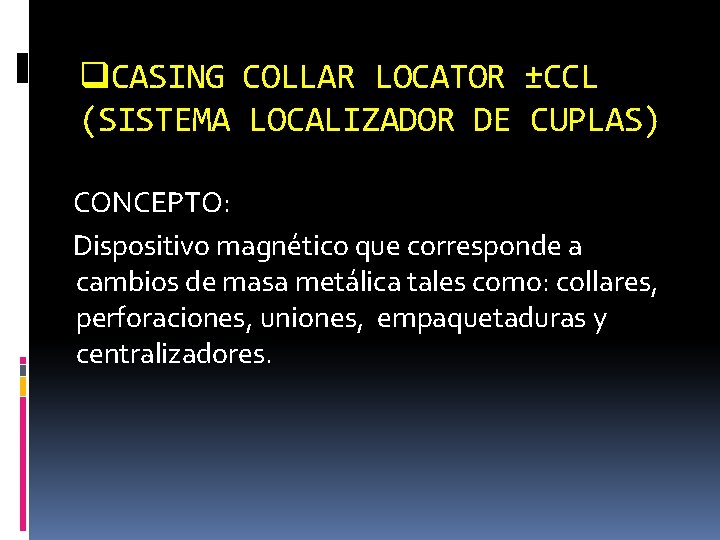 q. CASING COLLAR LOCATOR ±CCL (SISTEMA LOCALIZADOR DE CUPLAS) CONCEPTO: Dispositivo magnético que corresponde