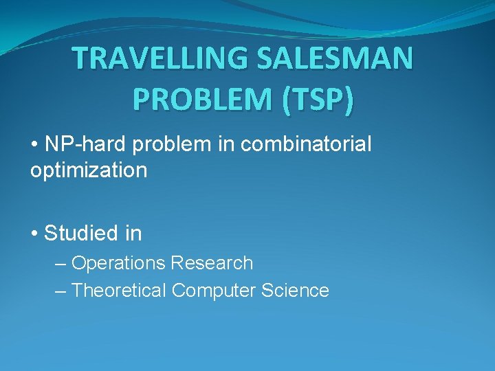 TRAVELLING SALESMAN PROBLEM (TSP) • NP-hard problem in combinatorial optimization • Studied in –