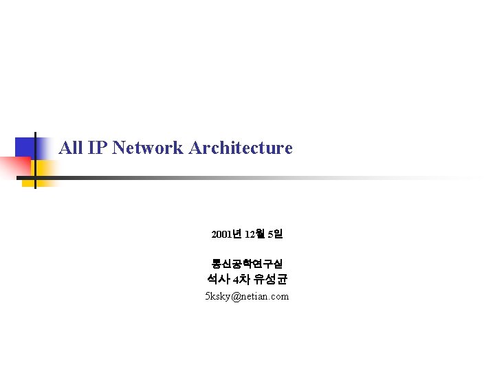 All IP Network Architecture 2001년 12월 5일 통신공학연구실 석사 4차 유성균 5 ksky@netian. com All IP Network Architecture 2001년 12월 5일 통신공학연구실 석사 4차 유성균 5 ksky@netian. com