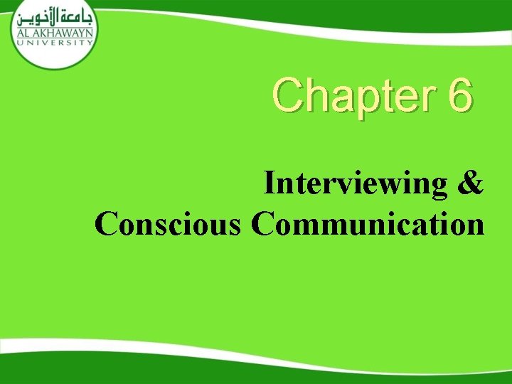 Chapter 6 Interviewing & Conscious Communication Chapter 6 Interviewing & Conscious Communication