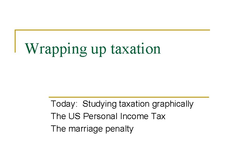 Wrapping up taxation Today: Studying taxation graphically The US Personal Income Tax The marriage