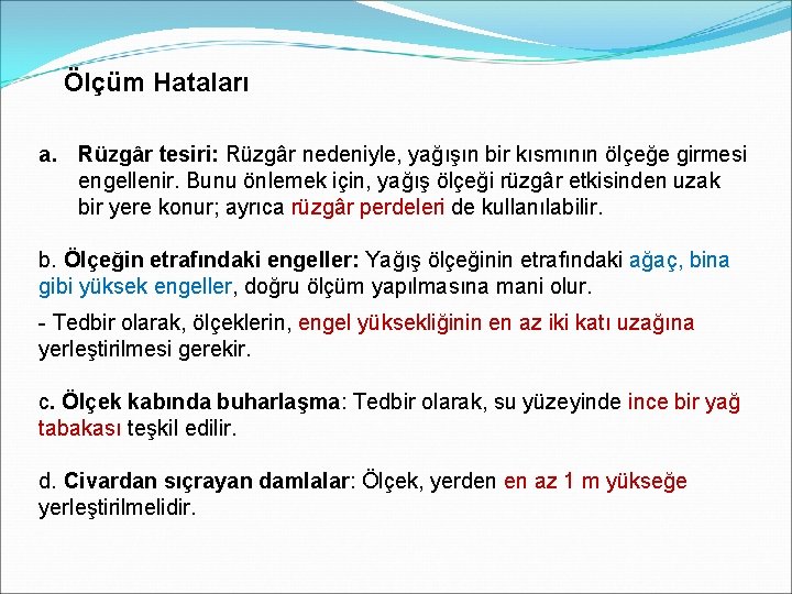Ölçüm Hataları a. Rüzgâr tesiri: Rüzgâr nedeniyle, yağışın bir kısmının ölçeğe girmesi engellenir. Bunu Ölçüm Hataları a. Rüzgâr tesiri: Rüzgâr nedeniyle, yağışın bir kısmının ölçeğe girmesi engellenir. Bunu