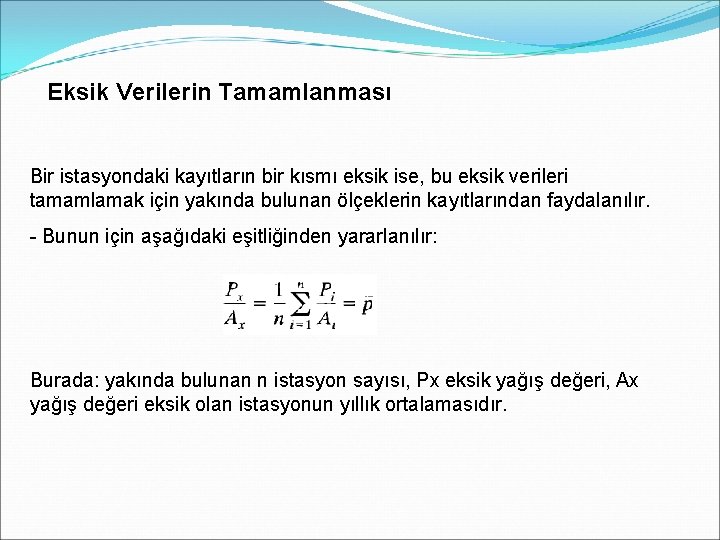 Eksik Verilerin Tamamlanması Bir istasyondaki kayıtların bir kısmı eksik ise, bu eksik verileri tamamlamak Eksik Verilerin Tamamlanması Bir istasyondaki kayıtların bir kısmı eksik ise, bu eksik verileri tamamlamak