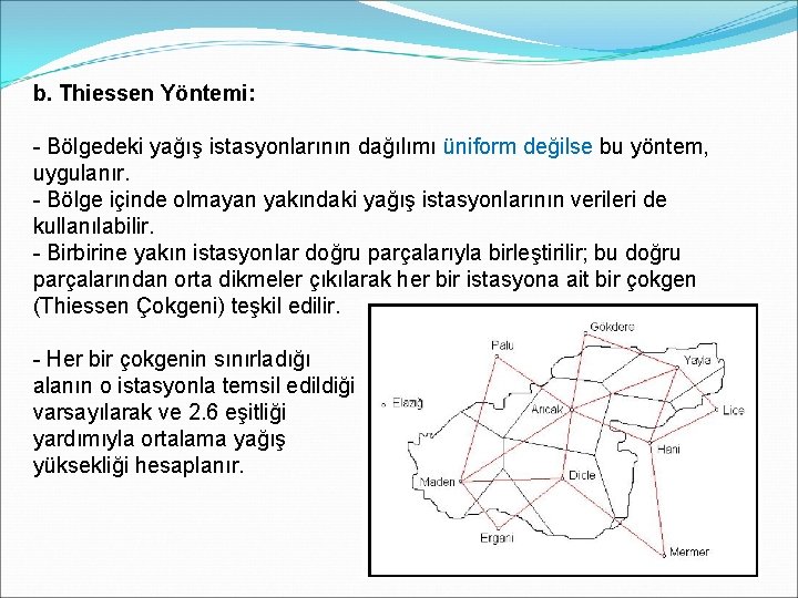 b. Thiessen Yöntemi: - Bölgedeki yağış istasyonlarının dağılımı üniform değilse bu yöntem, uygulanır. - b. Thiessen Yöntemi: - Bölgedeki yağış istasyonlarının dağılımı üniform değilse bu yöntem, uygulanır. -